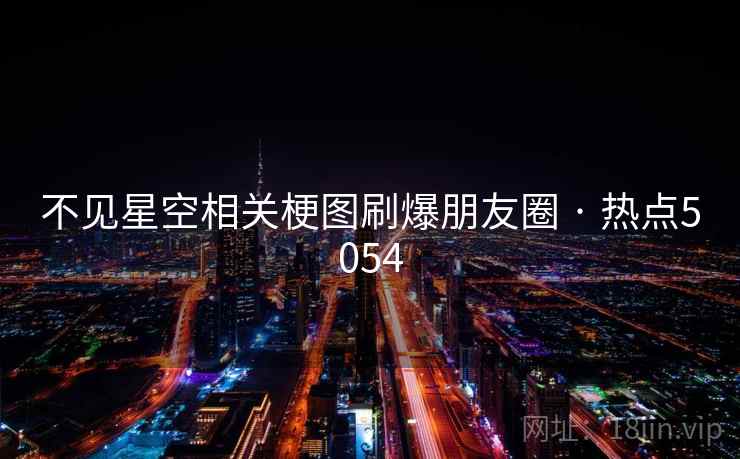 不见星空相关梗图刷爆朋友圈 · 热点5054  第2张