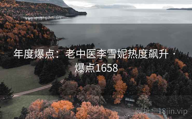 年度爆点：老中医李雪妮热度飙升 · 爆点1658