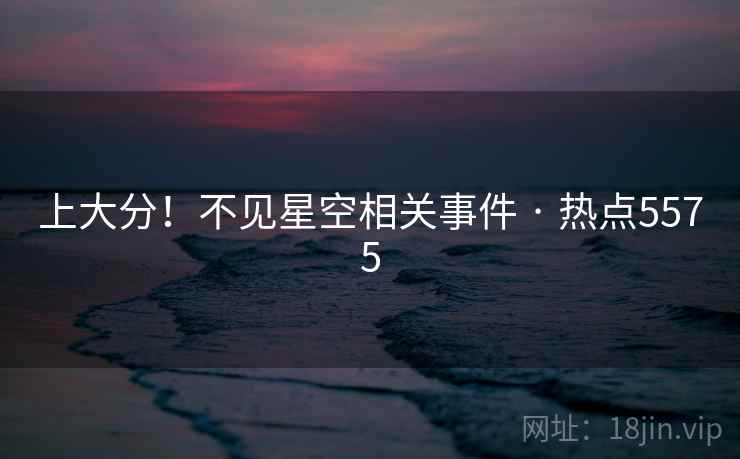 上大分!不见星空相关事件 · 热点5575