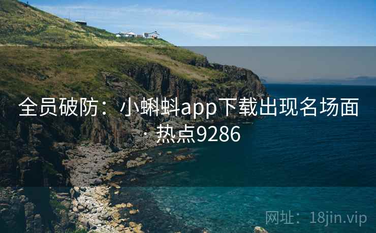 全员破防：小蝌蚪app下载出现名场面 · 热点9286