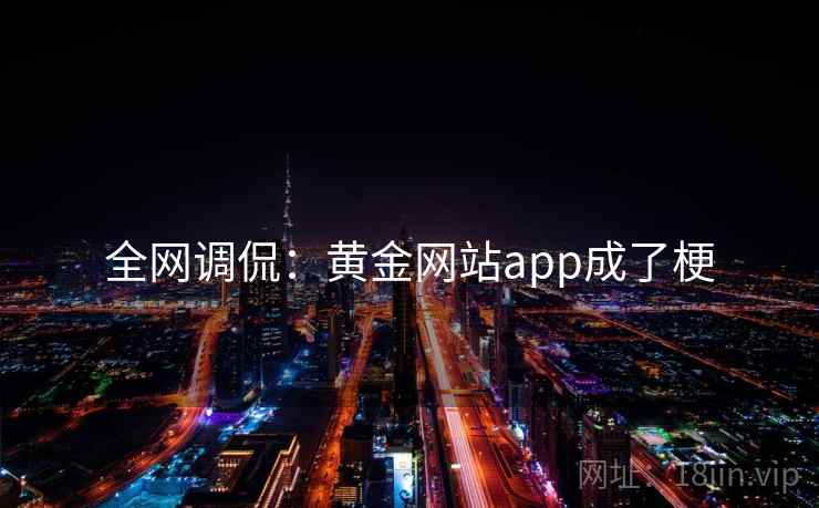 全网调侃:黄金网站app成了梗