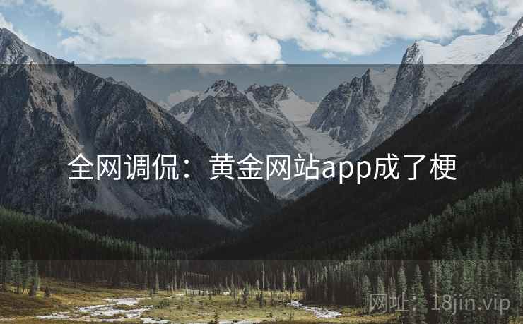 全网调侃:黄金网站app成了梗