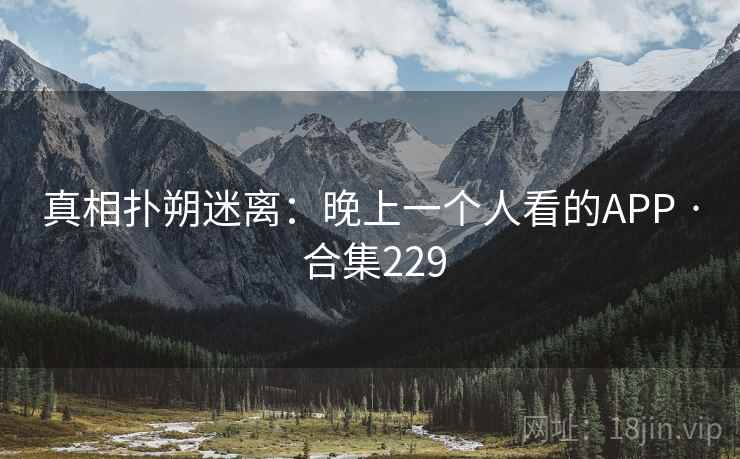真相扑朔迷离：晚上一个人看的APP · 合集229