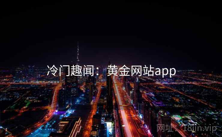 冷门趣闻:黄金网站app
