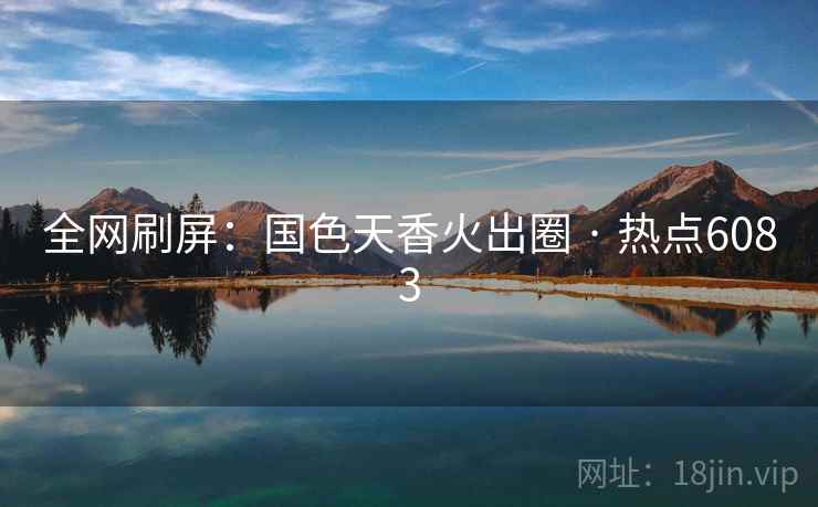 全网刷屏:国色天香火出圈 · 热点6083