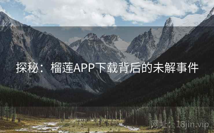 探秘：榴莲APP下载背后的未解事件  第1张