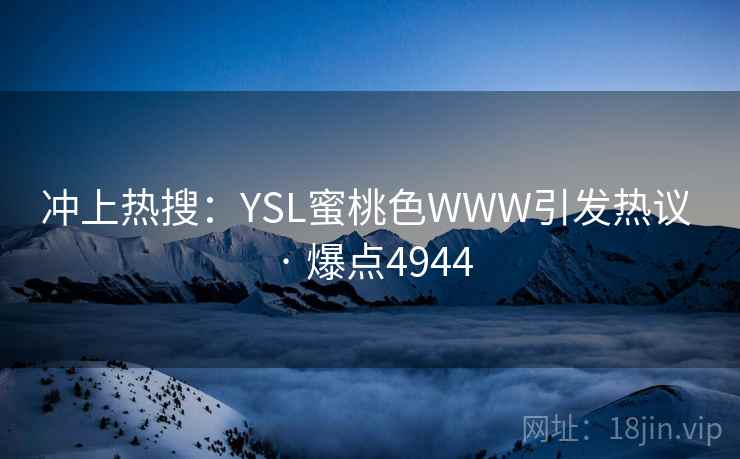 冲上热搜：YSL蜜桃色WWW引发热议 · 爆点4944