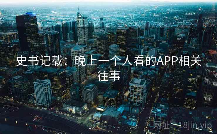 史书记载：晚上一个人看的APP相关往事  第2张