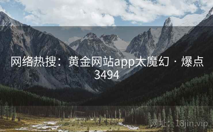 网络热搜:黄金网站app太魔幻 · 爆点3494