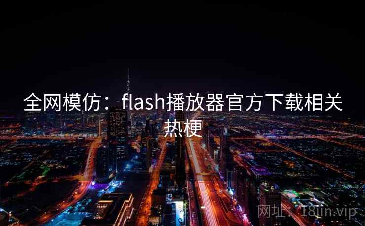 全网模仿:flash播放器官方下载相关热梗