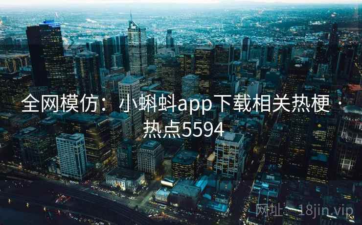 全网模仿:小蝌蚪app下载相关热梗 · 热点5594