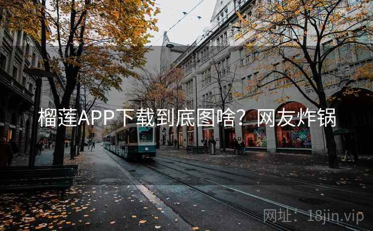 榴莲APP下载到底图啥？网友炸锅