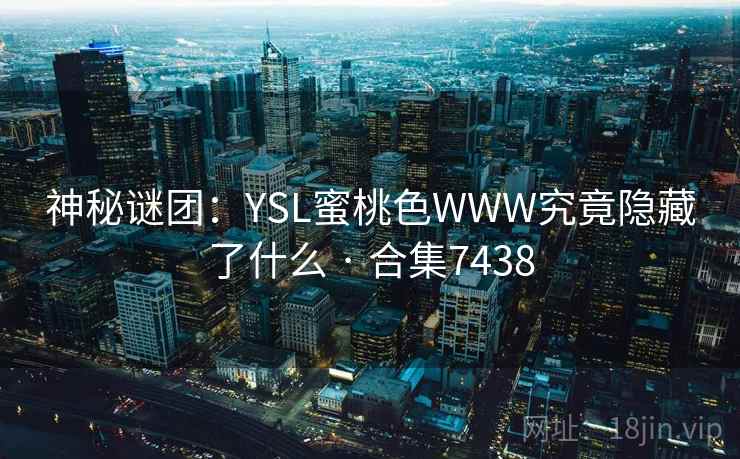 神秘谜团：YSL蜜桃色WWW究竟隐藏了什么 · 合集7438