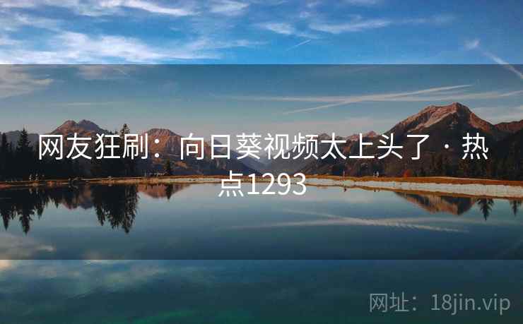 网友狂刷:向日葵视频太上头了 · 热点1293
