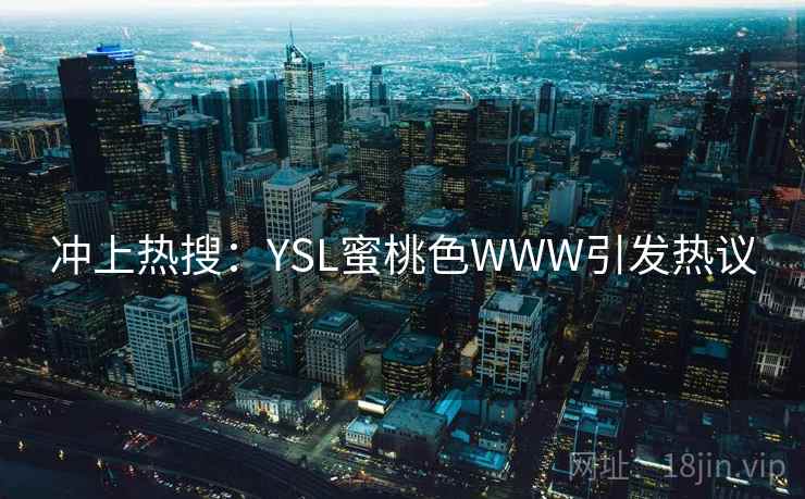 冲上热搜：YSL蜜桃色WWW引发热议