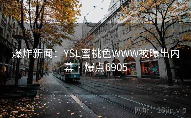 爆炸新闻：YSL蜜桃色WWW被曝出内幕 · 爆点6905