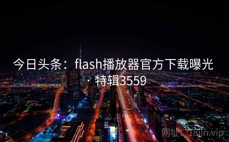 今日头条:flash播放器官方下载曝光 · 特辑3559