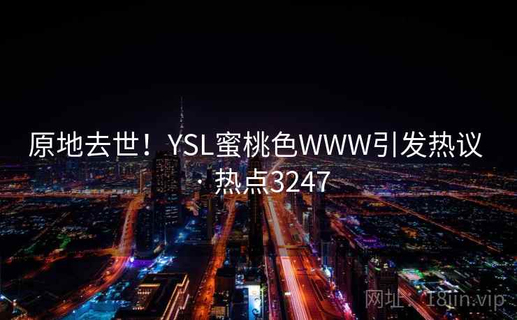 原地去世!YSL蜜桃色WWW引发热议 · 热点3247