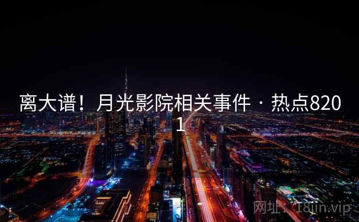 离大谱！月光影院相关事件 · 热点8201