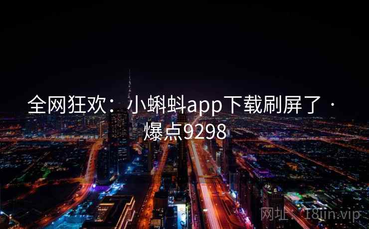 全网狂欢:小蝌蚪app下载刷屏了 · 爆点9298